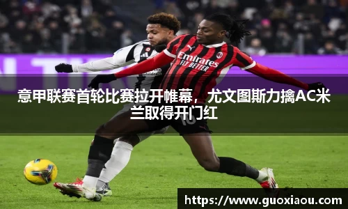意甲联赛首轮比赛拉开帷幕，尤文图斯力擒AC米兰取得开门红