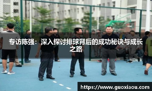 专访陈强：深入探讨排球背后的成功秘诀与成长之路