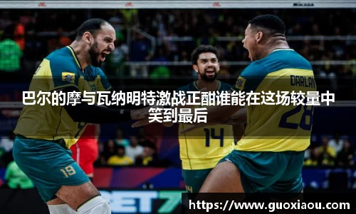 巴尔的摩与瓦纳明特激战正酣谁能在这场较量中笑到最后