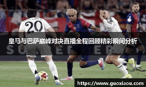 皇马与巴萨巅峰对决直播全程回顾精彩瞬间分析